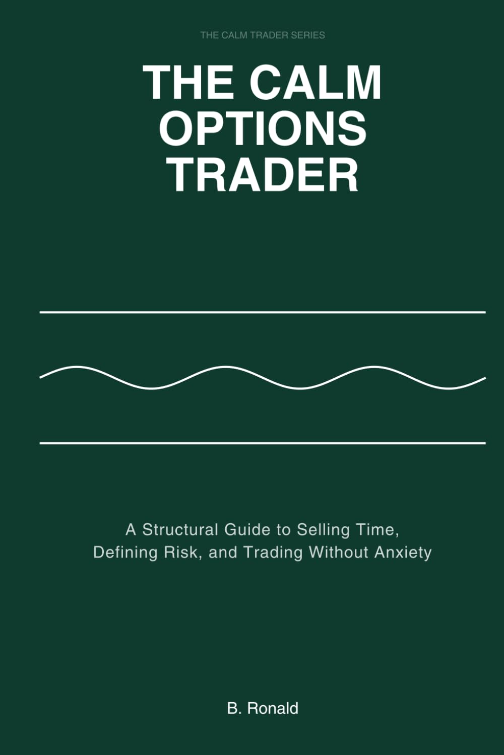 THE CALM OPTIONS TRADER: A Structural Guide to Selling Time, Defining Risk, and Trading Without Anxiety (The Calm Trader Series)