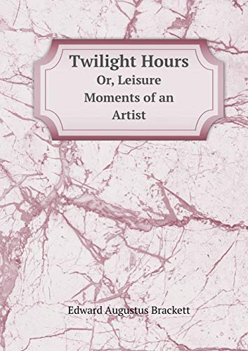 Twilight Hours Or, Leisure Moments of an Artist 5519193029 Book Cover