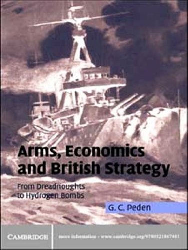 Arms, Economics and British Strategy: From Dreadnoughts to Hydrogen Bombs (Cambridge Military Histories)
