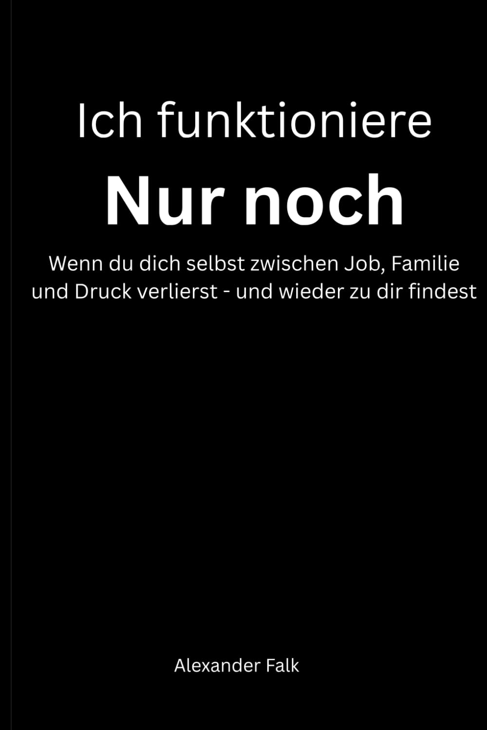Ich funktioniere nur noch: Wenn du dich selbst zwischen Job, Familie und Druck verlierst - und wieder zu dir findest