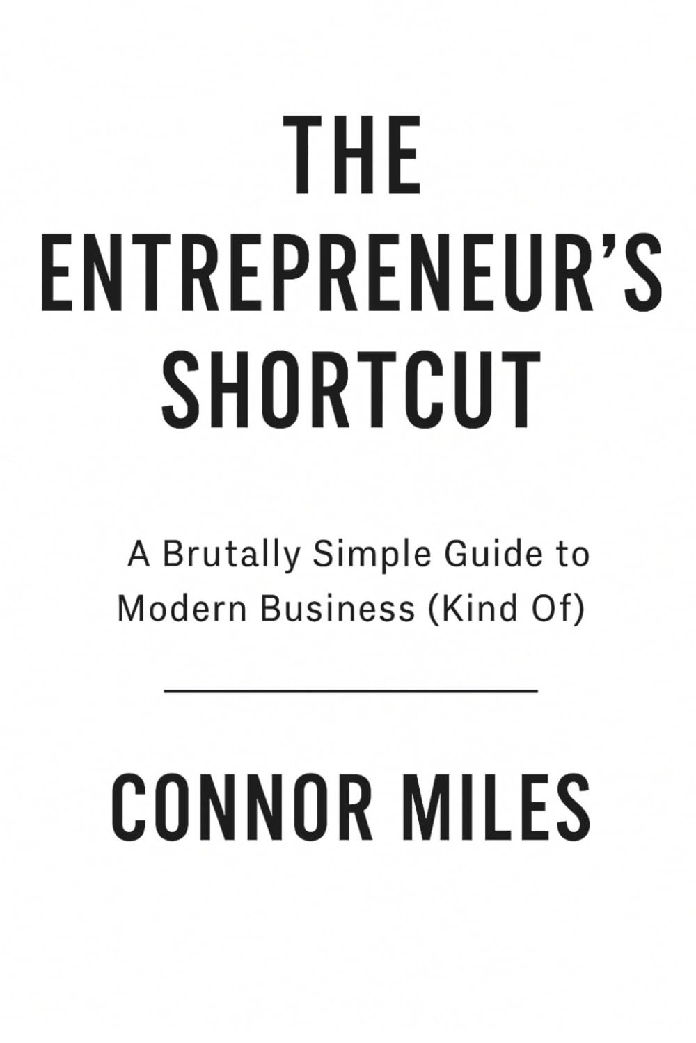 The Entrepreneur's Shortcut: A Brutally Simple Guide to Modern Business (Kind Of)