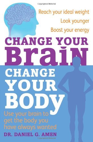 By Dr Daniel G. Amen Change Your Brain, Change Your Body: Use your brain to get the body you have always wanted [Paperback]