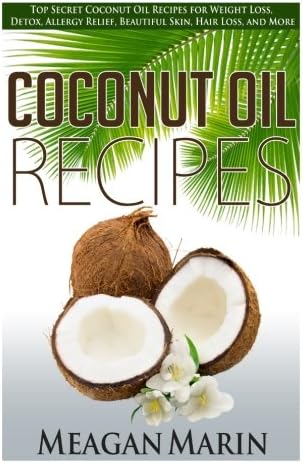 Coconut Oil Recipes: Top Secret Coconut Oil Recipes for Weight Loss, Detox, Allergy Relief, Beautiful Skin, Hair Loss, and More (Coconut Oil - The ... to Use this Miraculous Oil to Your Benefit)