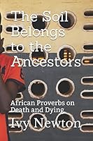 The Soil Belongs to the Ancestors : African Proverbs on Death and Dying 1549917587 Book Cover