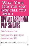 What Your Doctor May Not Tell You About(TM) HPV and Abnormal Pap Smears: Get the Facts on this Dangerous Virus-Protect your Health and Your Life! (What Your Doctor May Not Tell You About...)