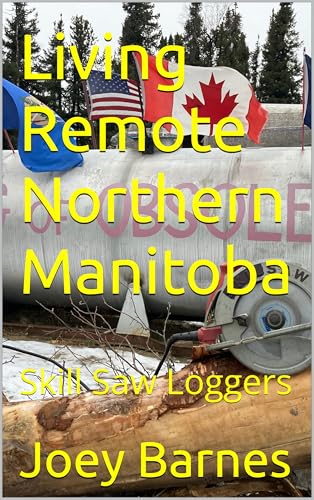 Living Remote Northern Manitoba: Skill Saw Loggers