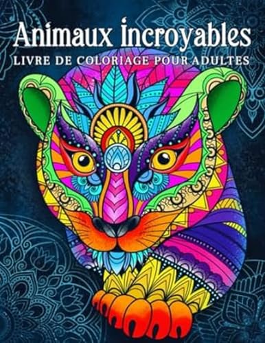 Animaux incroyables: livre de coloriage pour adultes avec des dessins d'animaux relaxants en style mandala