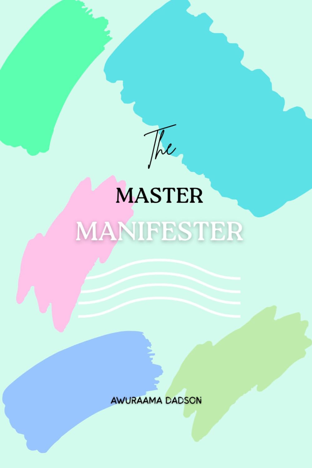 The Master Manifester: The Mastery Blueprint for Manifesting Anything Like a Pro