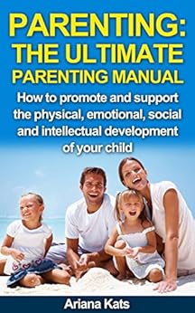 PARENTING: THE ULTIMATE PARENTING MANUAL: How to promote and support the physical, emotional, social and intellectual development of your child (Parenting, … the Inside Out, Strong-Willed Child Book 1)