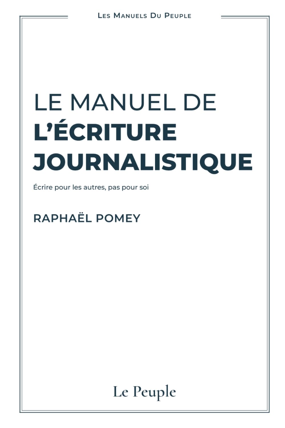 Le manuel de l'écriture journalistique: Écrire pour les autres, pas pour soi (Les Manuels du Peuple)