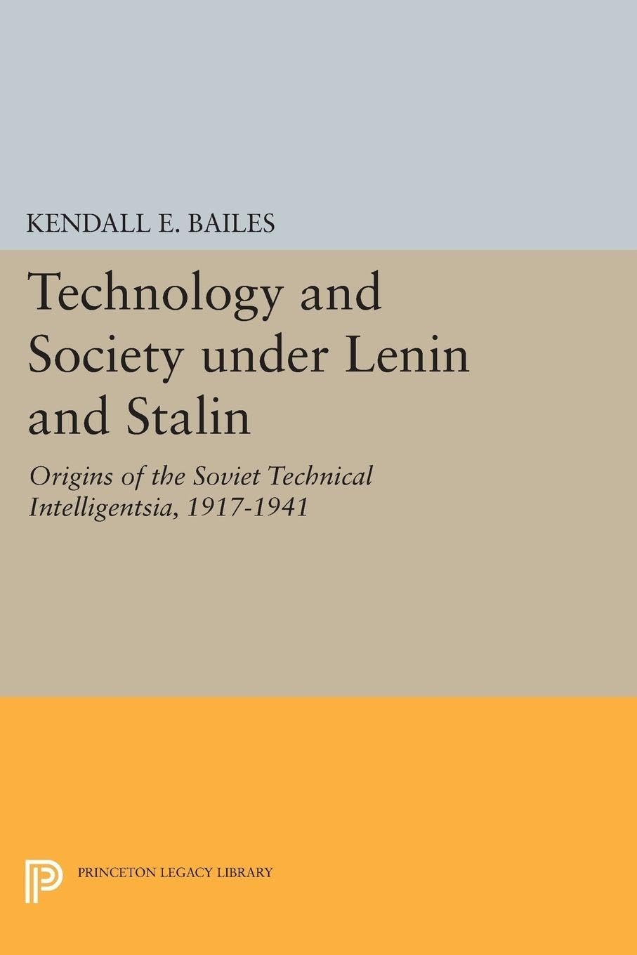 Technology and Society under Lenin and Stalin: Origins of the Soviet Technical Intelligentsia, 1917-1941 (Studies of the Harriman Institute, Columbia University) (Princeton Legacy Library)