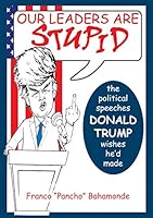 Our Leaders Are Stupid: The Political Speeches Donald J. Trump Wishes He'd Made 1939879213 Book Cover