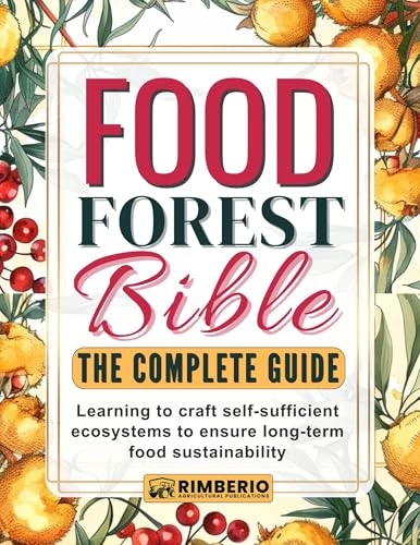 Food Forest Bible: The Complete Guide: Learning to craft self-sufficient ecosystems to ensure long-term food sustainability