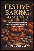 Festive Baking Made Simple: Easy Holiday Baking Recipes for Christmas, Thanksgiving, and Every Festive Occasion B0G234CB9D Book Cover