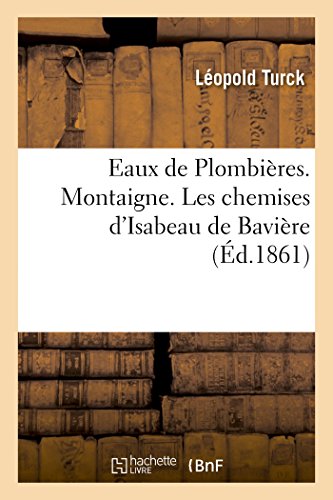 Eaux de Plombières. Montaigne. Les chemises d'Isabeau de Bavière: Une faute du pharmacien Rouvroy, son école. Le Dr Lhéritier, ses doctrines, le livre rouge (French Edition)
