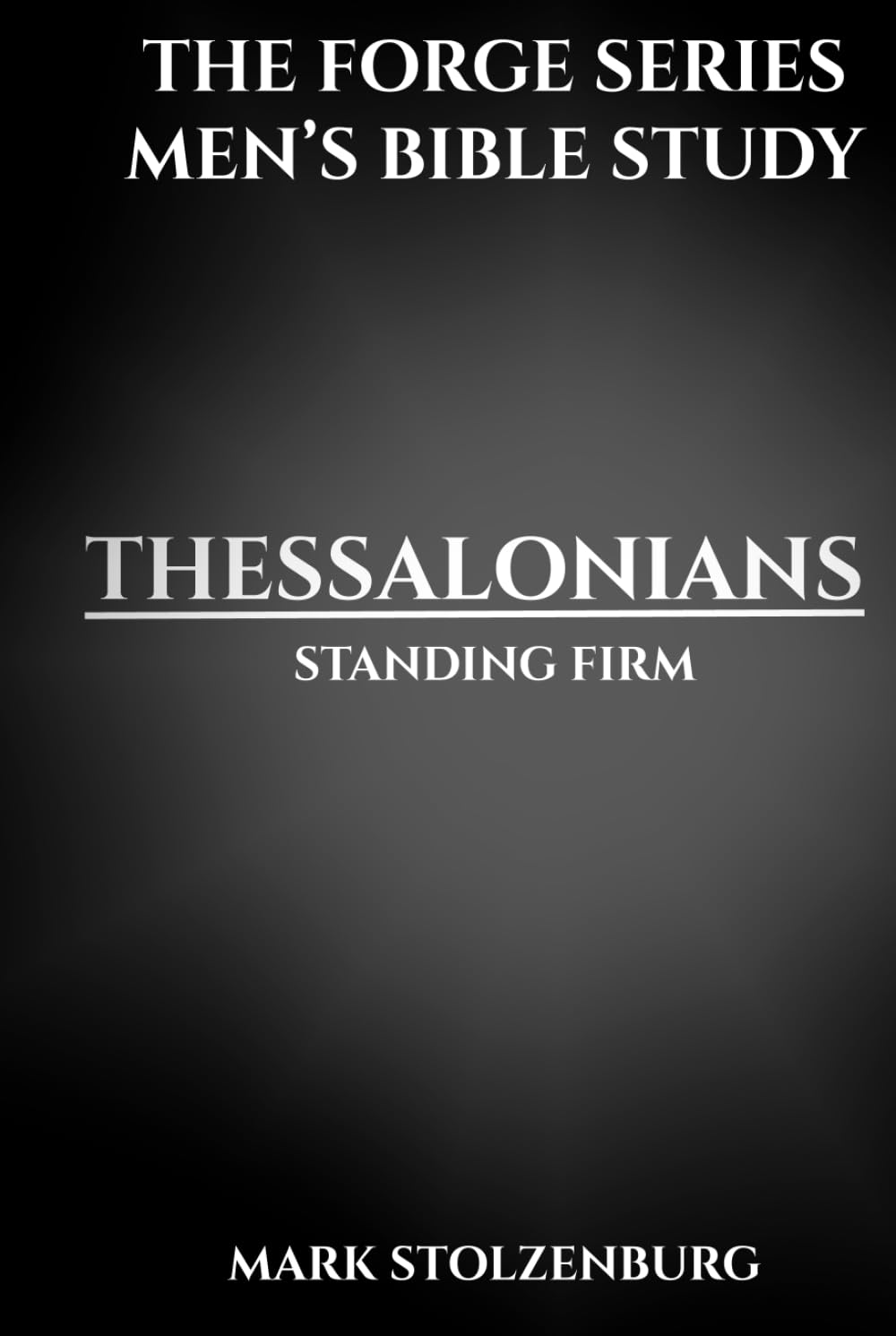 Men’s Bible Study, 1-2 Thessalonians The Forge Series: A 7 Lesson Study and 21 Day Devotional for Christian Men Who Want Biblical Strength and Godly Leadership