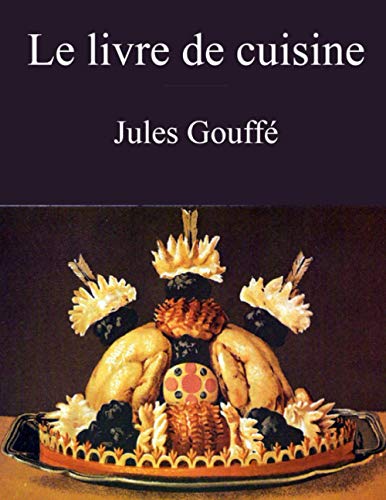 Le livre de cuisine (Jules GouffÃ©): comprenant la cuisine de mÃ©nage et la grande cuisine (Ã©dition intÃ©grale) (French Edition)