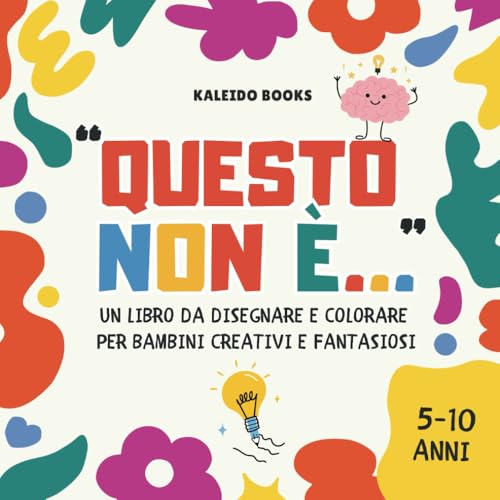 QUESTO NON È...: Il libro da disegnare e colorare che accende la creatività, allena il pensiero fuori dagli schemi e migliora fantasia, immaginazione e problem-solving giocando. Per bambini 5-10 anni