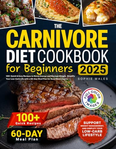 The Carnivore Diet Cookbook for Beginners: 100+ Quick & Easy Recipes to Boost Energy and Manage Weight. Simplify Your Low-Carb Life with a 60-Day Meal Plan for Busy Meat Lovers