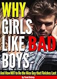 Why Girls Like Bad Boys: And How NOT to Be the Nice Guy that Finishes Last