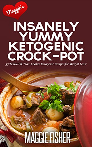 Maggie's Insanely Yummy Ketogenic CrockPot: Slow Cooker Ketogenic Recipes for Weight Loss!