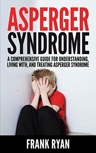 Asperger Syndrome: A Comprehensive Guide For Understanding, Living With, And Treating Asperger Syndrome