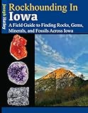 Rockhounding in Iowa: A Field Guide to Finding Rocks, Gems, Minerals, and Fossils Across Iowa