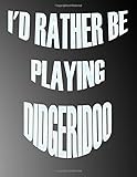 I'd Rather be Playing Didgeridoo: Blank Sheet Didgeridoo Music Notebook,Manuscript Staff paper for Notes.Black Cover Composition Notebook 13 Staves, 8.5 x 11, 110 pages.GIFT FOR Didgeridoo STUDENTS