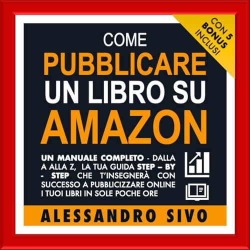 Come Pubblicare Un Libro Su Amazon: |2024| Con 5 Bonus all'interno | Un Manuale Completo Dalla A Alla Z, La Tua Guida Step - By- Step Che T'insegnerà Con Successo a Pubblicizzare Online I Tuoi Libr