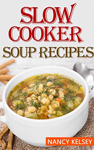 Slow Cooker Soup Recipes: 50 Most Delicious & Healthy Slow Cooker Soup Recipes for Better Health and Easy Weight Loss