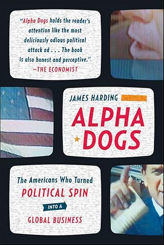 Alpha Dogs: The Americans Who Turned Political Spin into a Global Business
