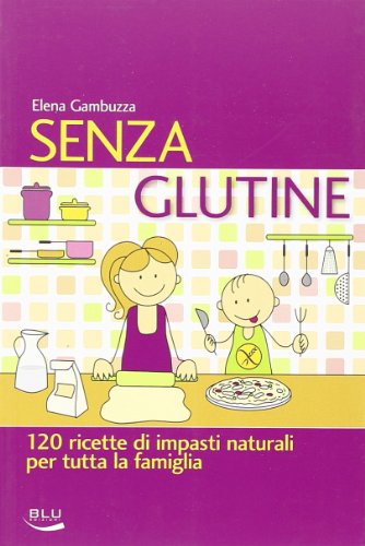 Senza glutine. 120 ricette di impasti naturali per tutta la famig