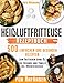 Heißluftfritteuse Rezeptbuch für Anfänger: Das XXL-Kochbuch mit 500 einfachen und gesunden Rezepten zum Frittieren ohne Öl für Freunde und Familie (inkl. Nährwertangaben)