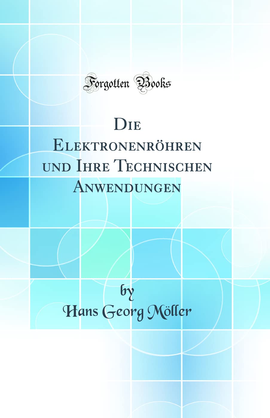 Die Elektronenröhren und Ihre Technischen Anwendungen (Classic Reprint)