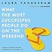 What the Most Successful People Do on the Weekend: A Short Guide to Making the Most of Your Days Off