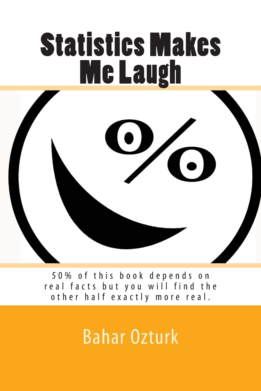 Statistics Makes Me Laugh: 50% of this book depends on real facts but you will find the other half exactly more real.