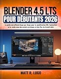 Blender 4.5 LTS pour Débutants 2026: Le guide non officiel étape par étape pour la modélisation 3D, l’animation et le rendu avec des projets pratiques et des flux de travail réels (French Edition)