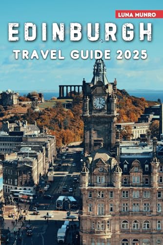 Edinburgh Travel Guide 2025: The Ultimate Traveler's Handbook for Unforgettable Adventures, Top Attractions, and Local Secrets