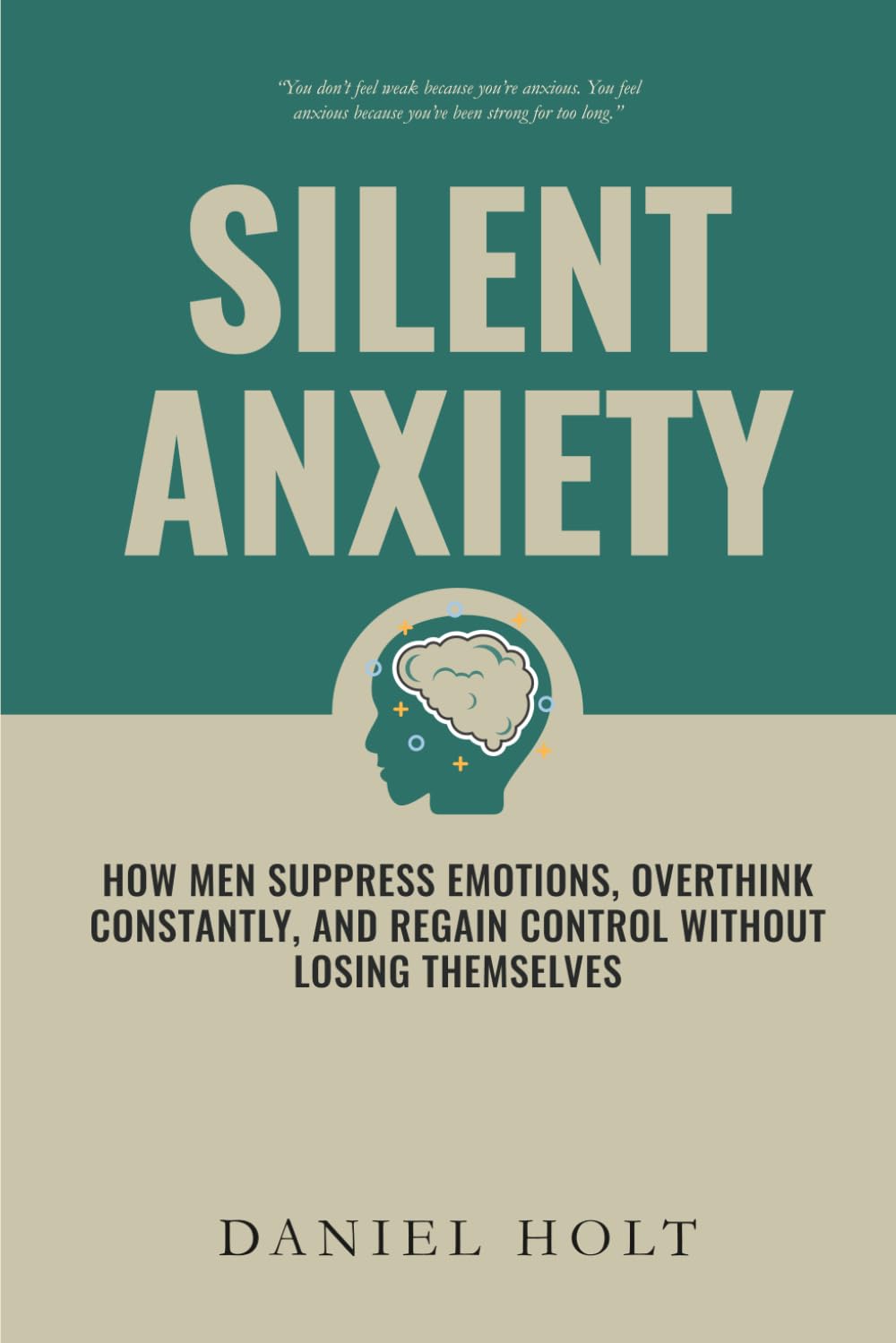 Silent Anxiety: How Men Suppress Emotions, Overthink Constantly, and Regain Control Without Losing Themselves