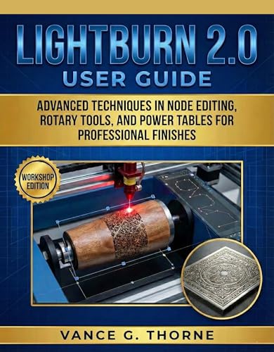 LightBurn 2.0 User Guide: Advanced Techniques In Node Editing, Rotary Tools, And Power Tables For Professional Finishes