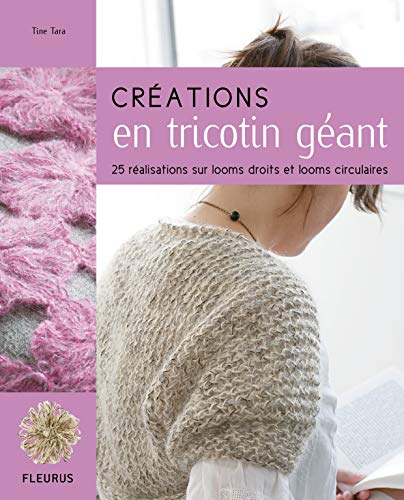 CREATIONS EN TRICOTIN GEANT: 25 réalisations sur looms droits et looms circulaires