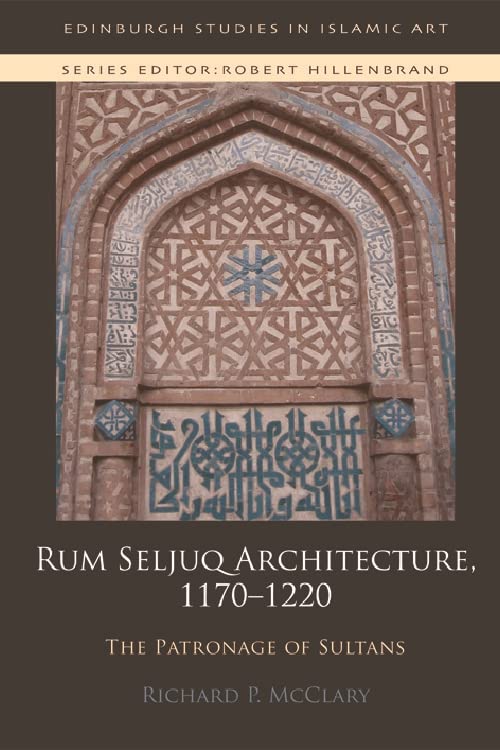 Rum Seljuq Architecture, 1170-1220: The Patronage of Sultans (Edinburgh Studies in Islamic Art)      Kindle Edition