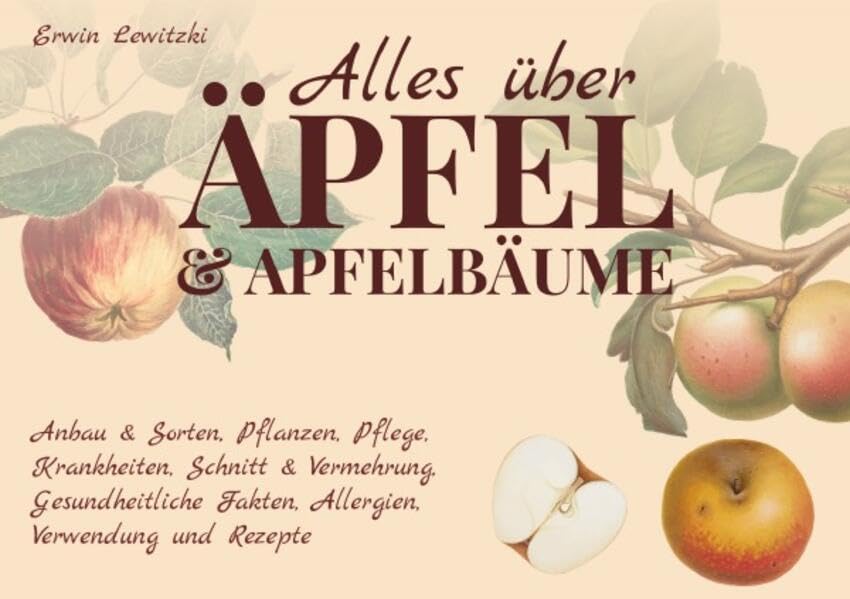 Alles über Äpfel und Apfelbäume: Anbau & Sorten, Pflanzen, Pflege, Krankheiten, Schnitt & Vermehrung, Gesundheitliche Fakten, Allergien, Verwendung und Rezepte