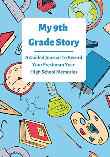 My 9th Grade Story: A Guided Journal To Record Your Freshman Year High School Memories