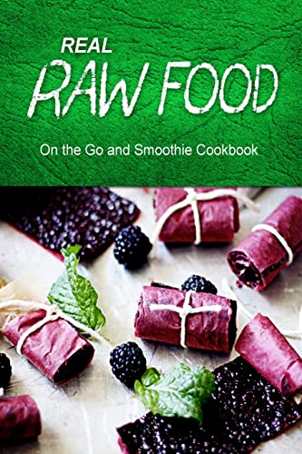 Real Raw Food - On The Go and Smoothie Cookbook: Raw diet cookbook for the raw lifestyle