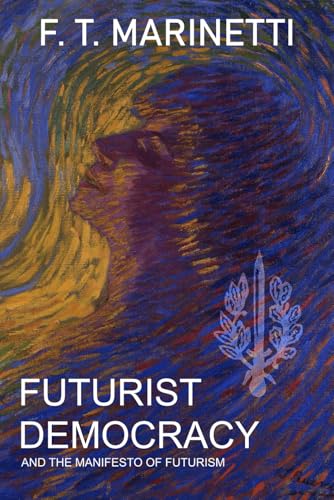 Futurist Democracy by F. T. Marinetti: also featuring Manifesto of Futurism