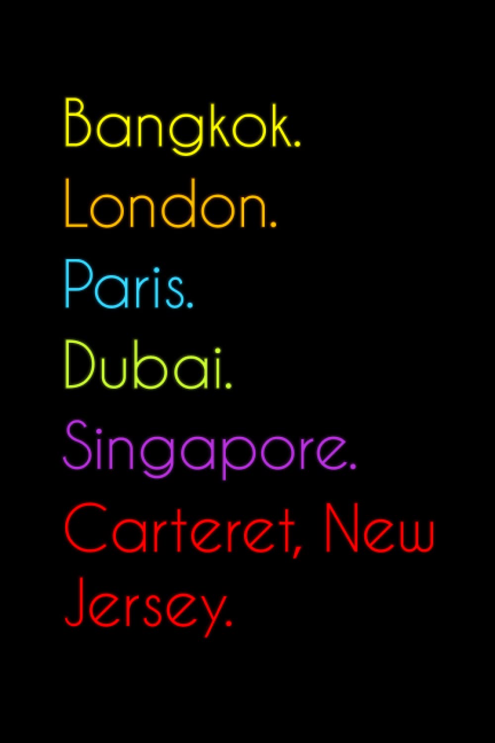 Bangkok. London. Paris. Dubai. Singapore. Carteret, New Jersey.