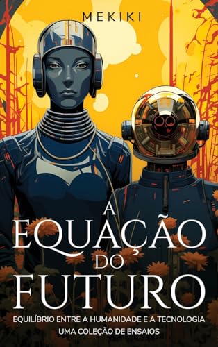 A Equação do Futuro: Equilíbrio entre a Humanidade e a Tecnologia: Uma Coleção de Ensaios