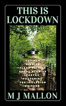 This Is Lockdown: COVID19 Diaries Flash Fiction Poetry by [M J Mallon, Jackie  Carreira, Ritu  Bhathal, Tracie  Barton-Barrett, Sharon  Marchisello, Anne  Goodwin, Marian Wood, Willow Willers, Sally  Cronin, D G  Kaye , Frank Prem, Sherri  Matthews, Fi  Phillips, Chantelle  Atkins, Adele  Park, Richard  Dee, Katie  Hutton, Catherine  Fearns, Miriam  Owen, Lynn  Fraser, Jeannie  Wycherley, Peter  Taylor-Gooby, Alice  May, Ceri  Williams, Drew  Neary, Samantha  Murdoch, Beaton  Mabaso, Jane  Horwood , Melissa  Santiago-Val]