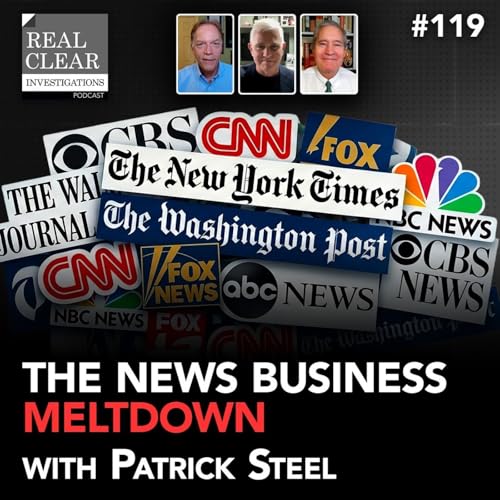 The News Business Meltdown with Patrick Steel | RealClearInvestigations Podcast #119